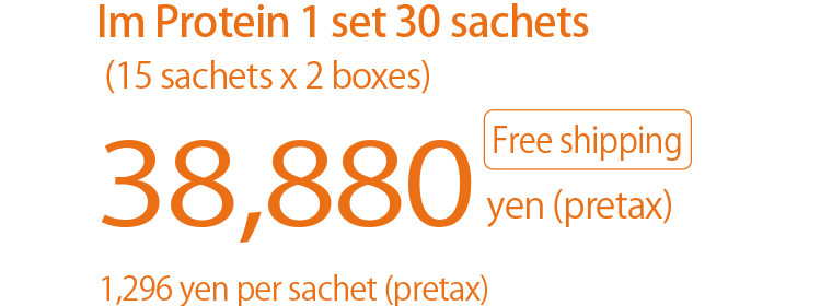 Im Protein 1 set 30 sachets (15 sachets x 2 boxes)　38,880 yen (pretax)  Free shipping
